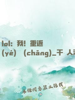 lol：我！重返職業(yè)賽場(chǎng)