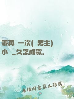 乖再來一次(雙男主)小說