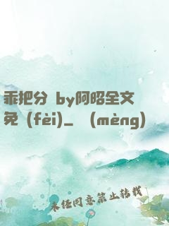乖把分開by阿昭全文免費(fèi)