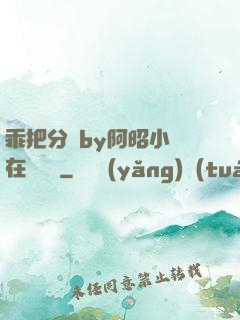 乖把分開by阿昭小說在線閱讀