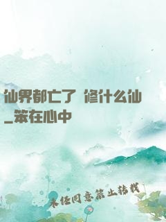 仙界都亡了還修什么仙