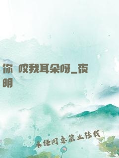 你別咬我耳朵呀