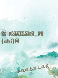你別咬我耳朵呀
