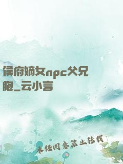 侯府嫡女npc父兄開胞