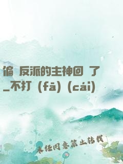 偏寵反派的主神回來了