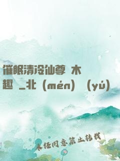 催眠清冷仙尊騎木驢筆趣閣