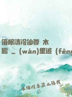 催眠清冷仙尊騎木驢筆趣閣