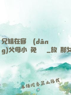 兄妹在客廳當(dāng)父母小說免費閱讀