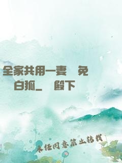 全家共用一妻蘇蘇免費閱讀白狐