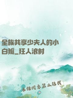 全族共享少夫人的小說白狐