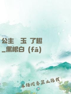 公主該帶玉勢了趣筆閣