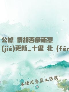 公媳歡情胡杏最新章節(jié)更新