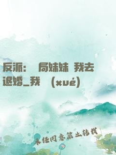 反派：開局妹妹帶我去退婚