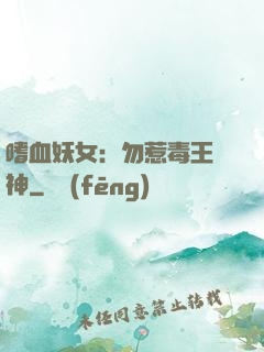 嗜血妖女：勿惹毒王殺神