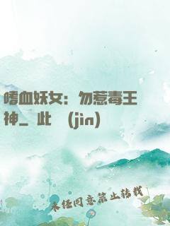 嗜血妖女：勿惹毒王殺神