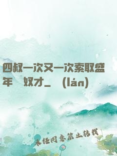 四叔一次又一次索取盛年豈為奴才