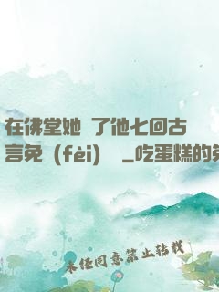 在佛堂她騎了他七回古言免費(fèi)閱讀