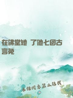 在佛堂她騎了他七回古言免費閱讀