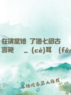 在佛堂她騎了他七回古言免費閱讀