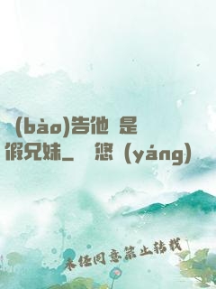 報(bào)告他倆是假兄妹
