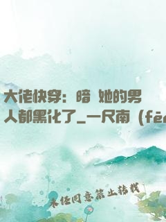 大佬快穿：暗戀她的男人都黑化了