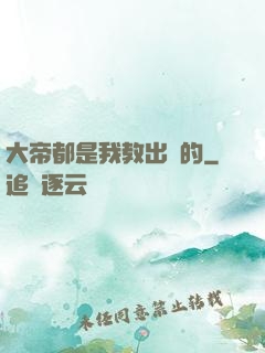 大帝都是我教出來的