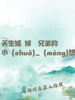 天生媚體嫁給幾兄弟的小說(shuō)