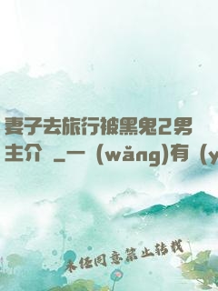 妻子去旅行被黑鬼2男主介紹