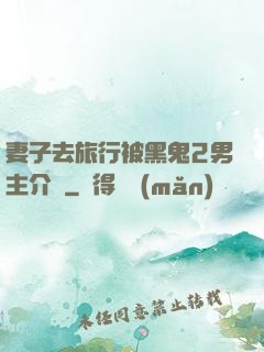妻子去旅行被黑鬼2男主介紹