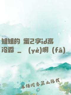 姐姐的閨蜜2字id高冷霸氣