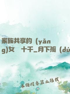 家族共享的養(yǎng)女蘇蘇十千