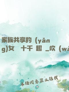 家族共享的養(yǎng)女蘇蘇十千筆趣閣