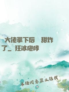 將大佬拿下后畫風甜炸了