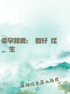 幸孕甜妻：總裁好兇猛