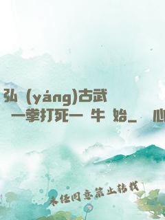 弘揚(yáng)古武從一拳打死一頭牛開始