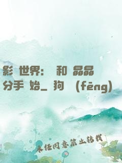 影視世界：從和喬晶晶分手開始