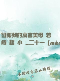 征服我的高官美母張若曦筆趣閣小說
