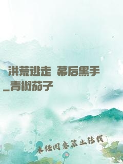 從洪荒逃走當幕后黑手