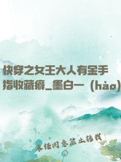 快穿之女王大人有金手指收藏癖