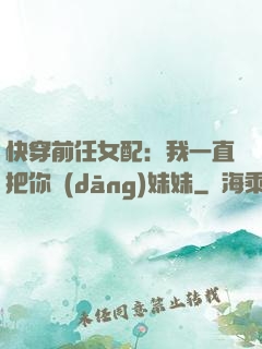 快穿前任女配：我一直把你當(dāng)妹妹