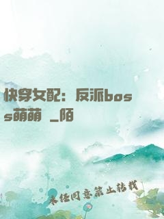 快穿女配：反派boss萌萌噠