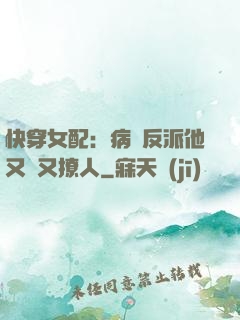 快穿女配：病嬌反派他又蘇又撩人