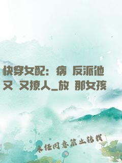 快穿女配：病嬌反派他又蘇又撩人