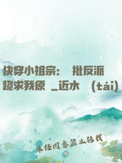 快穿小祖宗：瘋批反派跪求我原諒