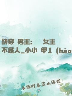 快穿懟男主：聽說女主不是人