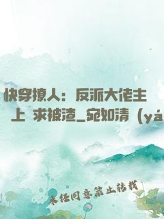 快穿撩人：反派大佬主動上門求被渣
