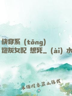 快穿系統(tǒng)炮灰女配總想死