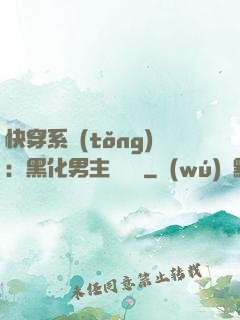 快穿系統(tǒng)：黑化男主壞壞壞