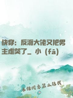 快穿：反派大佬又把男主虐哭了