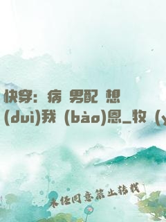 快穿：病嬌男配總想對(duì)我報(bào)恩